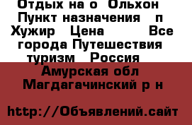 Отдых на о. Ольхон › Пункт назначения ­ п. Хужир › Цена ­ 600 - Все города Путешествия, туризм » Россия   . Амурская обл.,Магдагачинский р-н